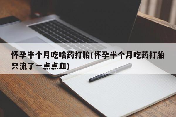 打胎药在哪里买得到怀孕半个月吃啥药打胎(怀孕半个月吃药打胎只流了一点点血)
