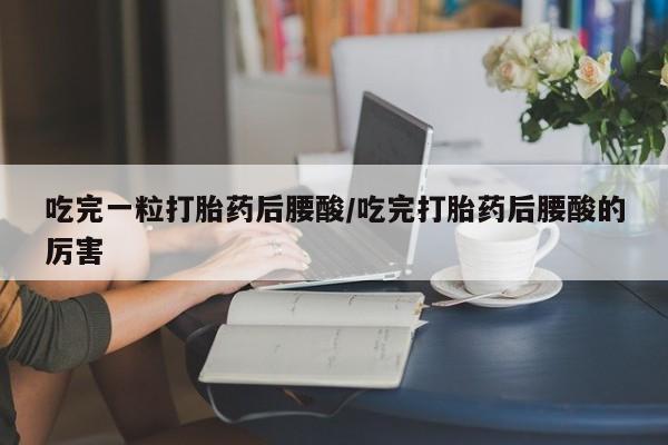 打胎药在哪里买得到吃完一粒打胎药后腰酸/吃完打胎药后腰酸的厉害