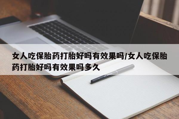 打胎药在哪里买得到女人吃保胎药打胎好吗有效果吗/女人吃保胎药打胎好吗有效果吗多久