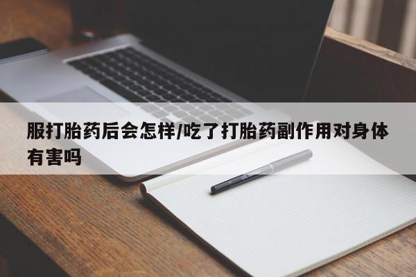 打胎药在哪里买得到服打胎药后会怎样/吃了打胎药副作用对身体有害吗