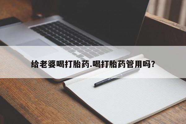 打胎药在哪里买得到给老婆喝打胎药.喝打胎药管用吗？