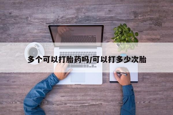 打胎药在哪里买得到多个可以打胎药吗/可以打多少次胎
