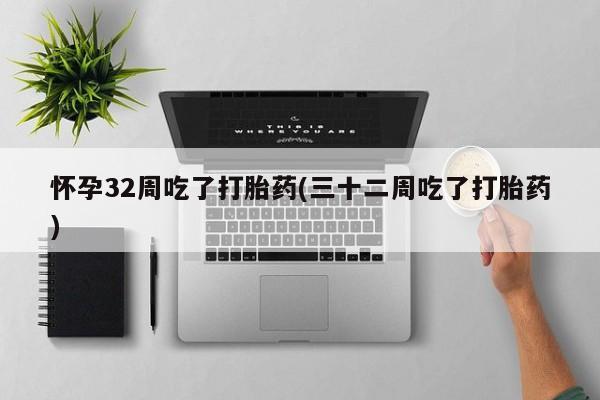打胎药在哪里买得到怀孕32周吃了打胎药(三十二周吃了打胎药)