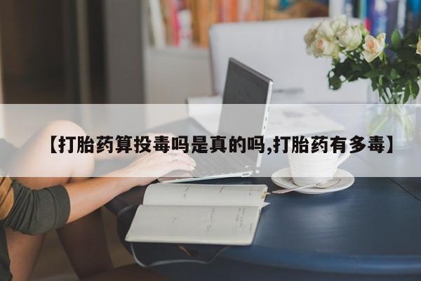 打胎药在哪里买得到【打胎药算投毒吗是真的吗,打胎药有多毒】