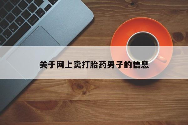 打胎药在哪里买得到关于网上卖打胎药男子的信息