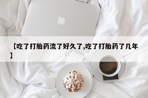 打胎药在哪里买得到【吃了打胎药流了好久了,吃了打胎药了几年】