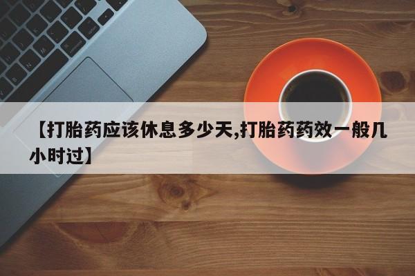 打胎药在哪里买得到【打胎药应该休息多少天,打胎药药效一般几小时过】