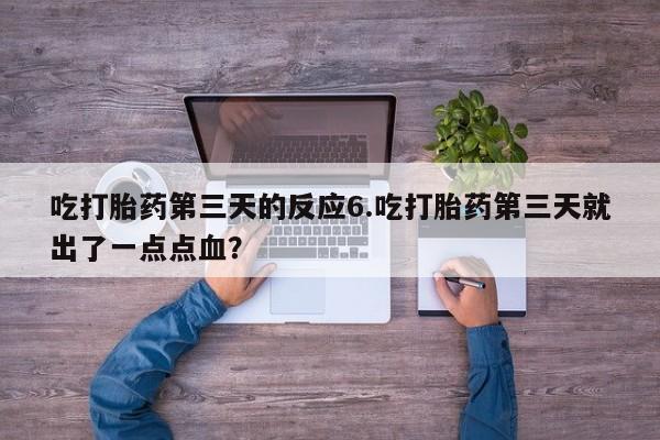 打胎药在哪里买得到吃打胎药第三天的反应6.吃打胎药第三天就出了一点点血？
