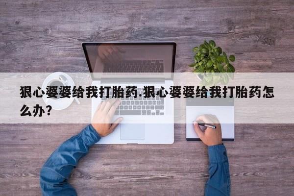 打胎药在哪里买得到狠心婆婆给我打胎药.狠心婆婆给我打胎药怎么办？