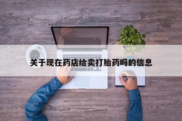 打胎药在哪里买得到关于现在药店给卖打胎药吗的信息