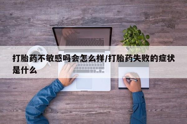打胎药在哪里买得到打胎药不敏感吗会怎么样/打胎药失败的症状是什么