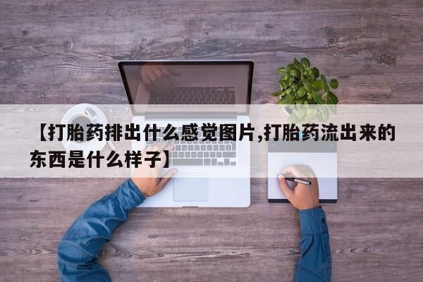 打胎药在哪里买得到【打胎药排出什么感觉图片,打胎药流出来的东西是什么样子】