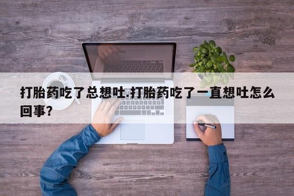 打胎药在哪里买得到打胎药吃了总想吐.打胎药吃了一直想吐怎么回事？