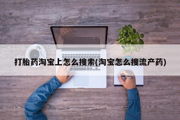 打胎药在哪里买得到打胎药淘宝上怎么搜索(淘宝怎么搜流产药)