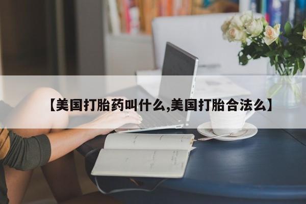 打胎药在哪里买得到【美国打胎药叫什么,美国打胎合法么】