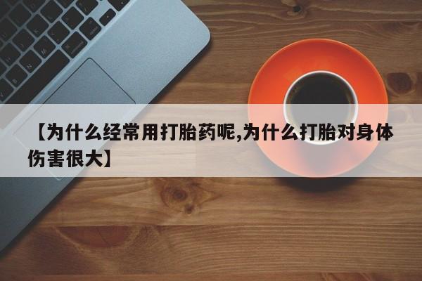 打胎药在哪里买得到【为什么经常用打胎药呢,为什么打胎对身体伤害很大】