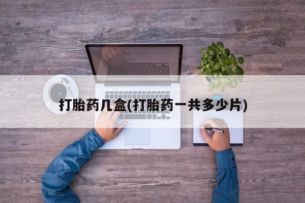 打胎药在哪里买得到打胎药几盒(打胎药一共多少片)