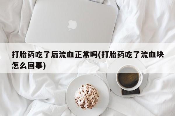打胎药在哪里买得到打胎药吃了后流血正常吗(打胎药吃了流血块怎么回事)
