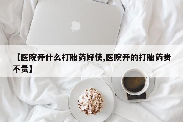 打胎药在哪里买得到【医院开什么打胎药好使,医院开的打胎药贵不贵】