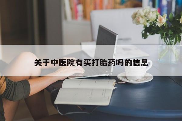 打胎药在哪里买得到关于中医院有买打胎药吗的信息