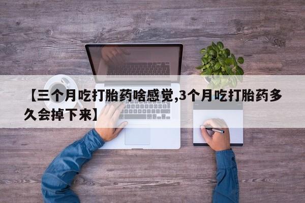 打胎药在哪里买得到【三个月吃打胎药啥感觉,3个月吃打胎药多久会掉下来】