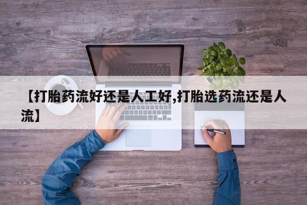打胎药在哪里买得到【打胎药流好还是人工好,打胎选药流还是人流】