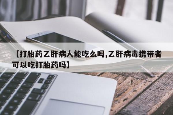 打胎药在哪里买得到【打胎药乙肝病人能吃么吗,乙肝病毒携带者可以吃打胎药吗】