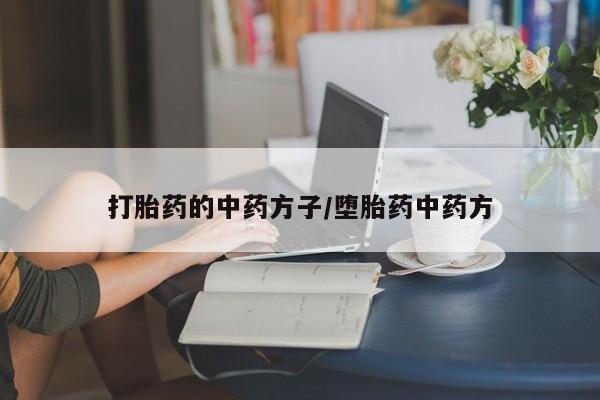打胎药在哪里买得到打胎药的中药方子/堕胎药中药方
