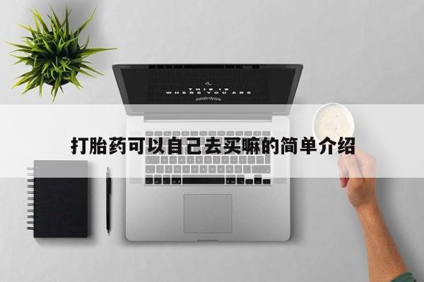 打胎药在哪里买得到打胎药可以自己去买嘛的简单介绍