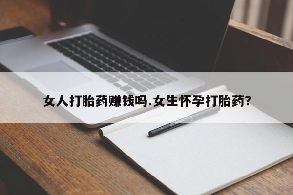 打胎药在哪里买得到女人打胎药赚钱吗.女生怀孕打胎药？
