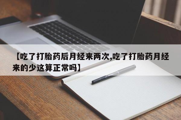 打胎药在哪里买得到【吃了打胎药后月经来两次,吃了打胎药月经来的少这算正常吗】