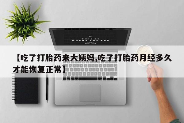 打胎药在哪里买得到【吃了打胎药来大姨妈,吃了打胎药月经多久才能恢复正常】