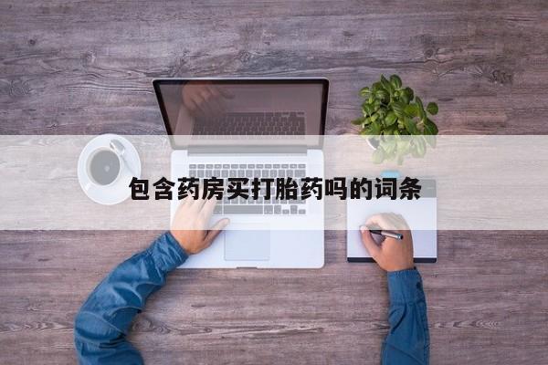 打胎药在哪里买得到包含药房买打胎药吗的词条