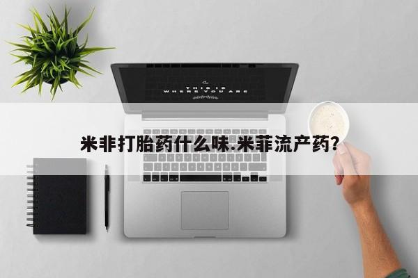 打胎药在哪里买得到米非打胎药什么味.米菲流产药？