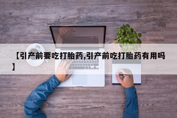 打胎药在哪里买得到【引产前要吃打胎药,引产前吃打胎药有用吗】