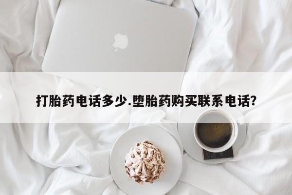 打胎药在哪里买得到打胎药电话多少.堕胎药购买联系电话？