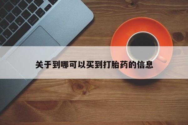 打胎药在哪里买得到关于到哪可以买到打胎药的信息