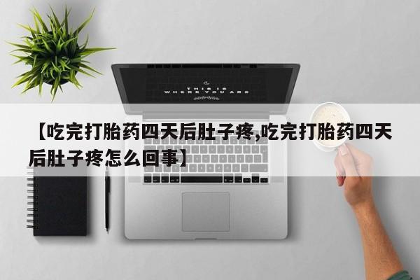 打胎药在哪里买得到【吃完打胎药四天后肚子疼,吃完打胎药四天后肚子疼怎么回事】