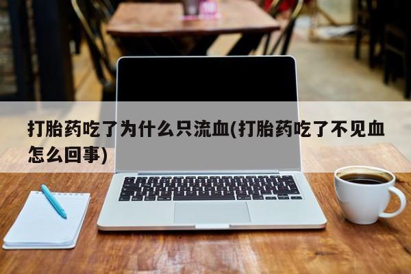 打胎药在哪里买得到打胎药吃了为什么只流血(打胎药吃了不见血怎么回事)