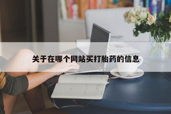 打胎药在哪里买得到关于在哪个网站买打胎药的信息