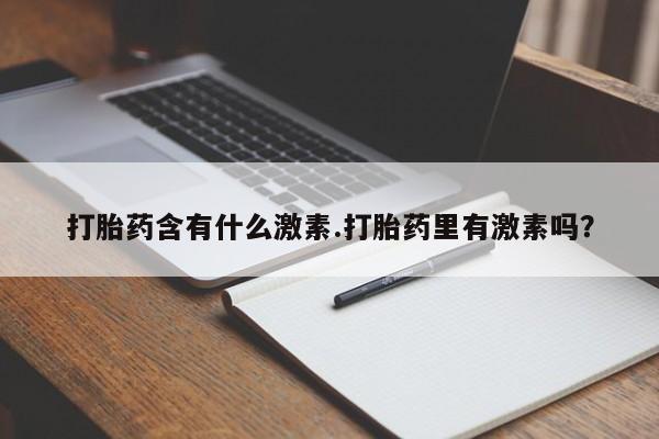 打胎药在哪里买得到打胎药含有什么激素.打胎药里有激素吗？