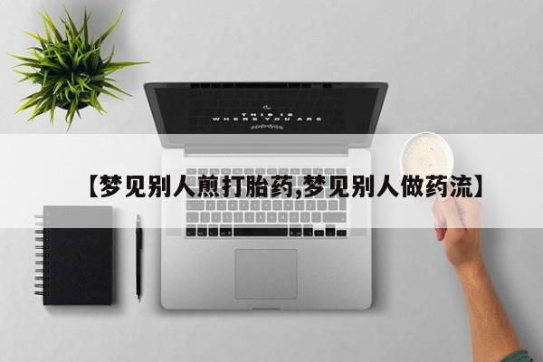 打胎药在哪里买得到【梦见别人煎打胎药,梦见别人做药流】