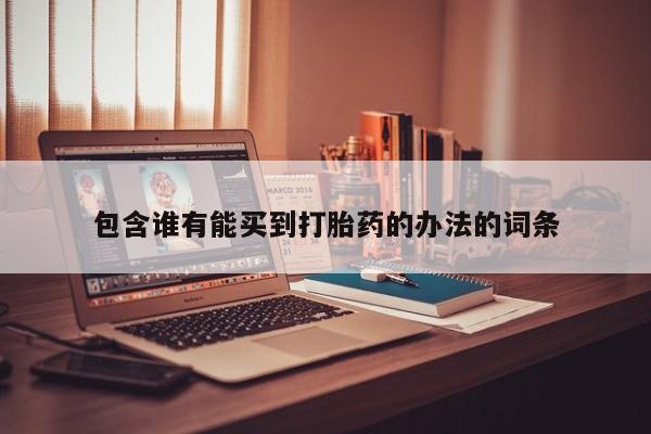 打胎药在哪里买得到包含谁有能买到打胎药的办法的词条