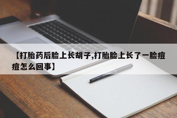 打胎药在哪里买得到【打胎药后脸上长胡子,打胎脸上长了一脸痘痘怎么回事】