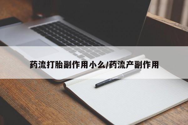 打胎药在哪里买得到药流打胎副作用小么/药流产副作用