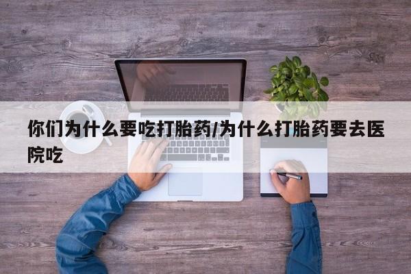 打胎药在哪里买得到你们为什么要吃打胎药/为什么打胎药要去医院吃
