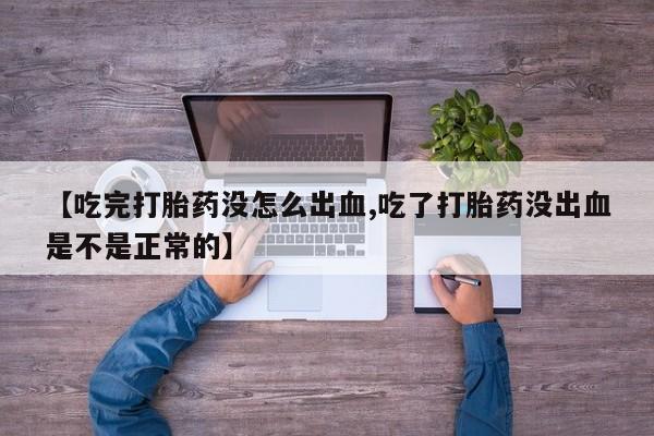 打胎药在哪里买得到【吃完打胎药没怎么出血,吃了打胎药没出血是不是正常的】