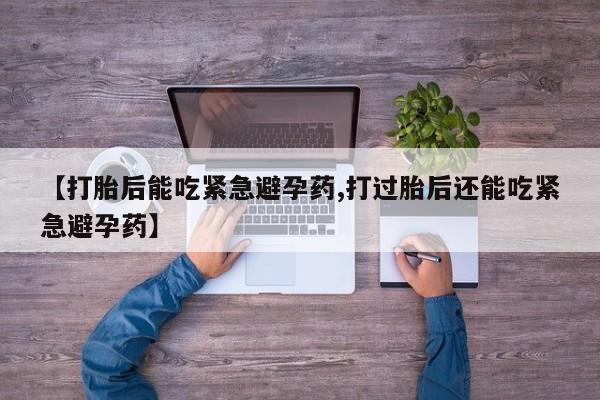 打胎药在哪里买得到【打胎后能吃紧急避孕药,打过胎后还能吃紧急避孕药】