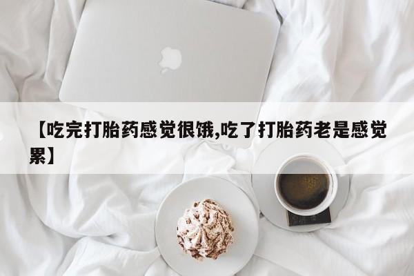 打胎药在哪里买得到【吃完打胎药感觉很饿,吃了打胎药老是感觉累】