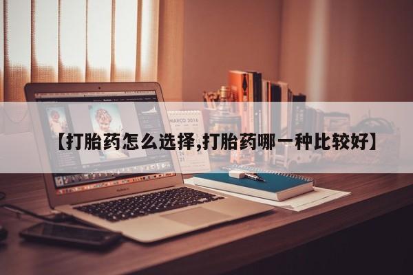 打胎药在哪里买得到【打胎药怎么选择,打胎药哪一种比较好】